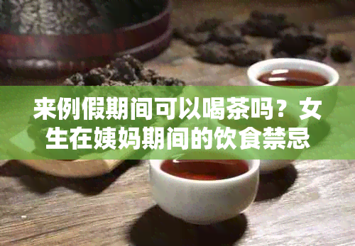 来例假期间可以喝茶吗？女生在姨妈期间的饮食禁忌是什么？