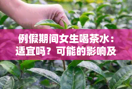 例假期间女生喝茶水：适宜吗？可能的影响及健建议