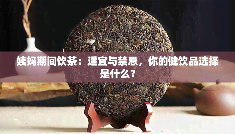 姨妈期间饮茶：适宜与禁忌，你的健饮品选择是什么？