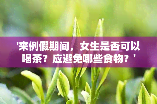 '来例假期间，女生是否可以喝茶？应避免哪些食物？'