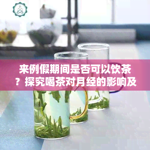 来例假期间是否可以饮茶？探究喝茶对月经的影响及相关注意事项