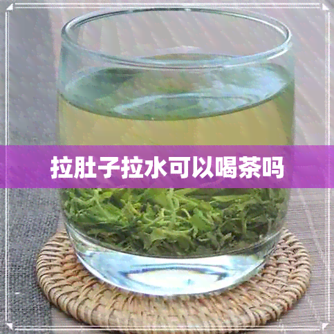 拉肚子拉水可以喝茶吗