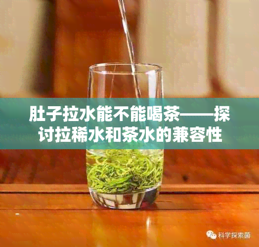 肚子拉水能不能喝茶——探讨拉稀水和茶水的兼容性