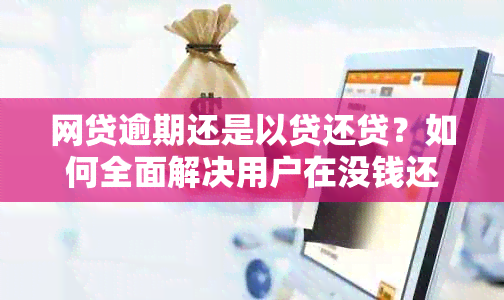 网贷逾期还是以贷还贷？如何全面解决用户在没钱还款时的选择困境