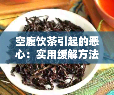 空腹饮茶引起的恶心：实用缓解方法与饮食建议