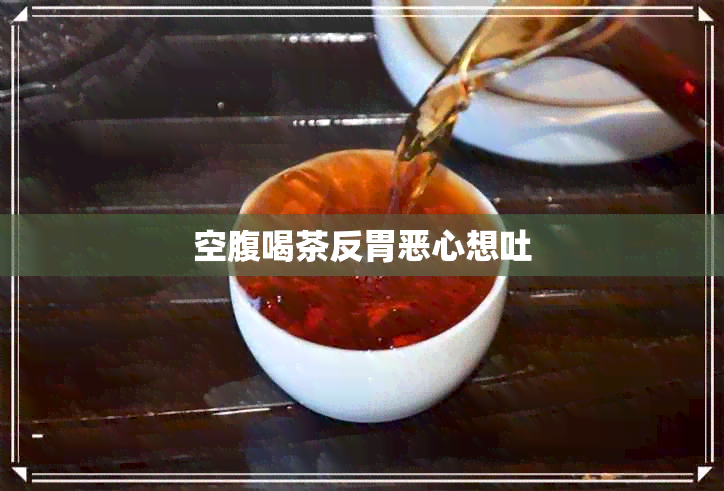 空腹喝茶反胃恶心想吐