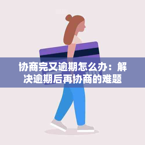 协商完又逾期怎么办：解决逾期后再协商的难题