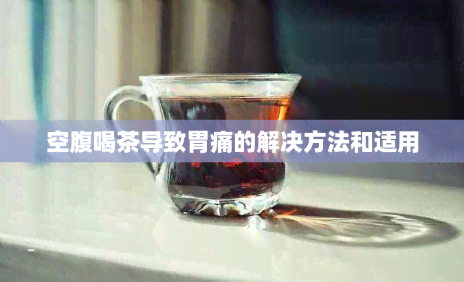 空腹喝茶导致胃痛的解决方法和适用