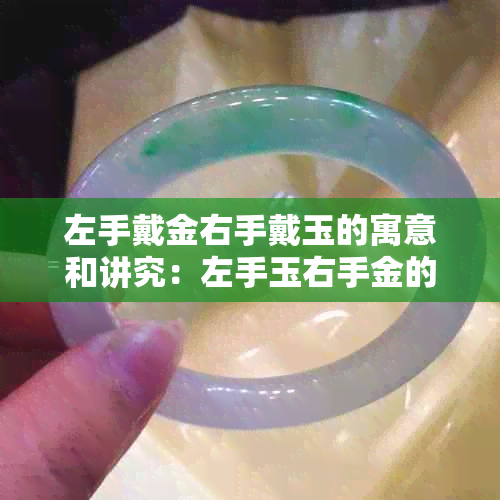 左手戴金右手戴玉的寓意和讲究：左手玉右手金的神秘象征