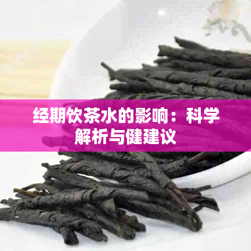 经期饮茶水的影响：科学解析与健建议