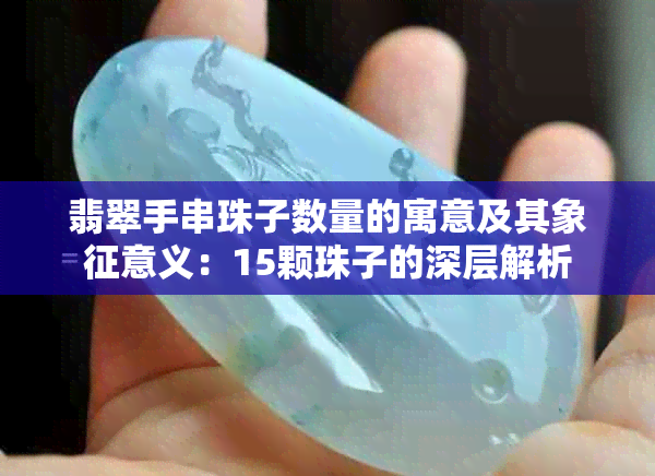 翡翠手串珠子数量的寓意及其象征意义：15颗珠子的深层解析