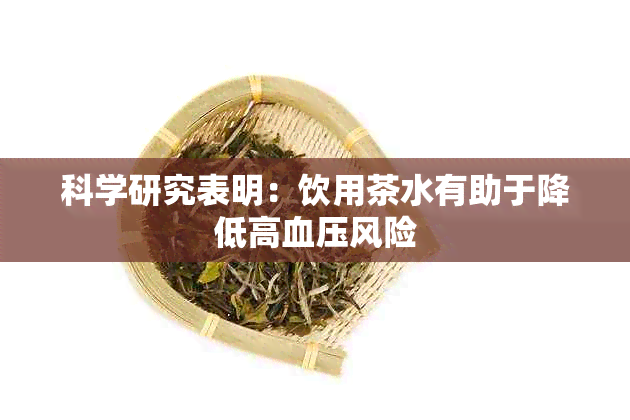 科学研究表明：饮用茶水有助于降低高血压风险