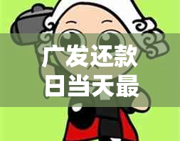 广发还款日当天最几点扣款到账不逾期