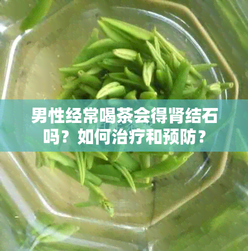 男性经常喝茶会得肾结石吗？如何治疗和预防？