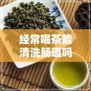 经常喝茶能清洗肠道吗