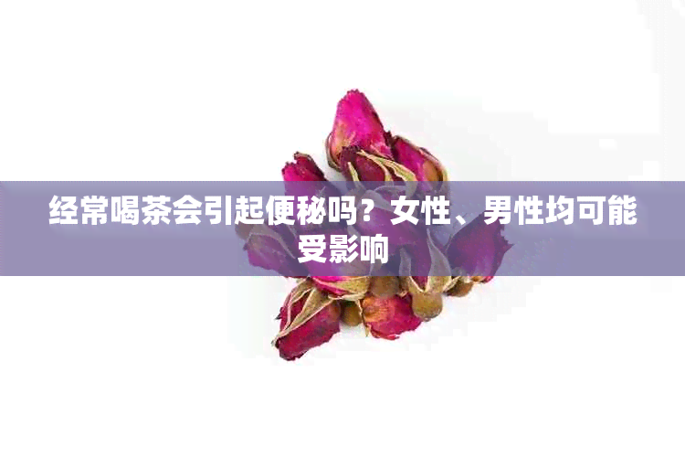 经常喝茶会引起便秘吗？女性、男性均可能受影响