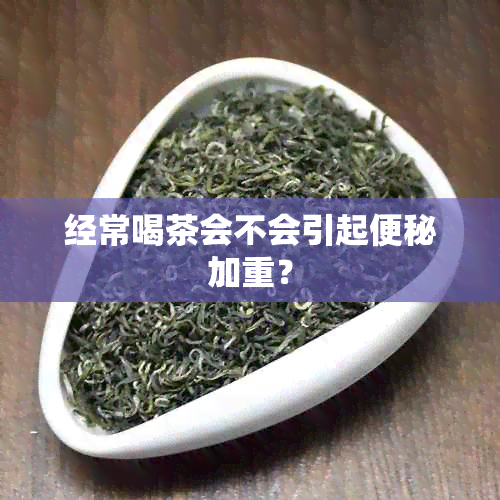 经常喝茶会不会引起便秘加重？