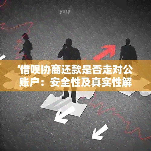 '借呗协商还款是否走对公账户：安全性及真实性解析'