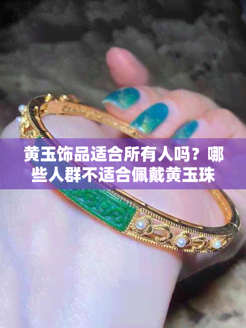 黄玉饰品适合所有人吗？哪些人群不适合佩戴黄玉珠宝？