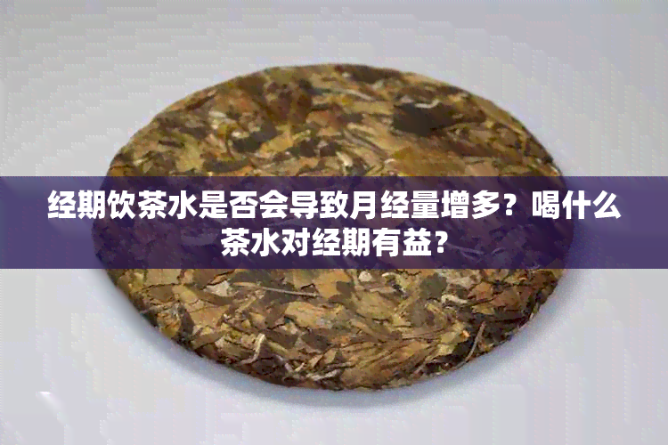 经期饮茶水是否会导致月经量增多？喝什么茶水对经期有益？