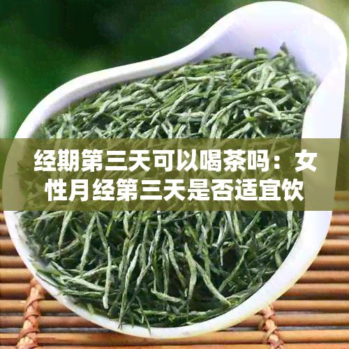 经期第三天可以喝茶吗：女性月经第三天是否适宜饮茶？