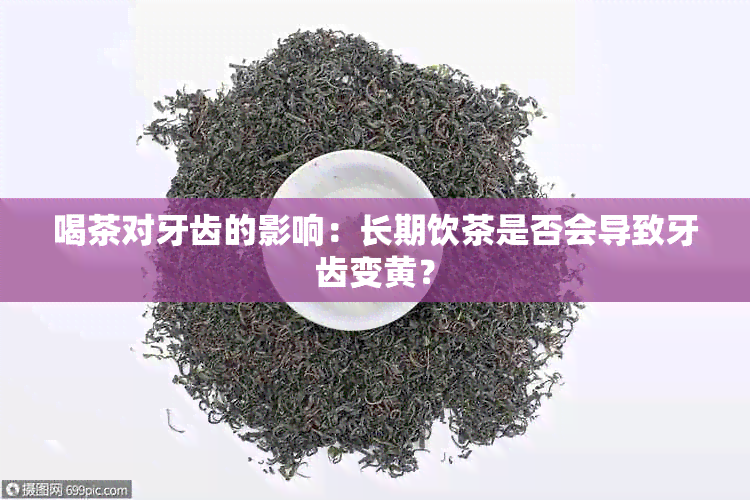 喝茶对牙齿的影响：长期饮茶是否会导致牙齿变黄？