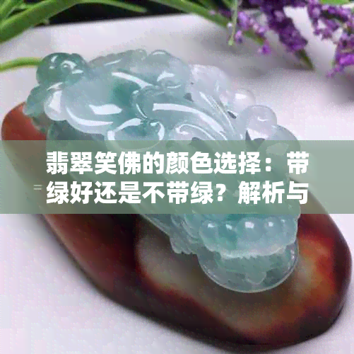 翡翠笑佛的颜色选择：带绿好还是不带绿？解析与建议