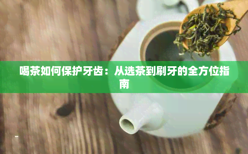 喝茶如何保护牙齿：从选茶到刷牙的全方位指南