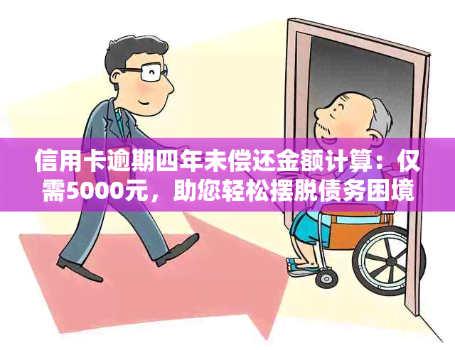 信用卡逾期四年未偿还金额计算：仅需5000元，助您轻松摆脱债务困境！