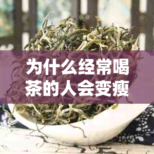 为什么经常喝茶的人会变瘦：探讨茶叶减肥原理及与癌症的关系