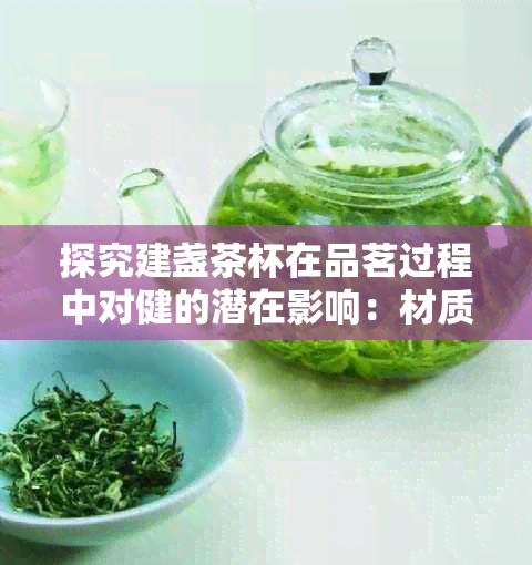 探究建盏茶杯在品茗过程中对健的潜在影响：材质、清洁与保养的重要性