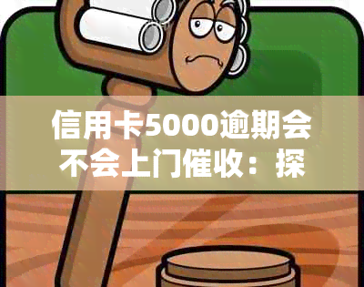 信用卡5000逾期会不会上门：探讨逾期还款的后果及可能的方式