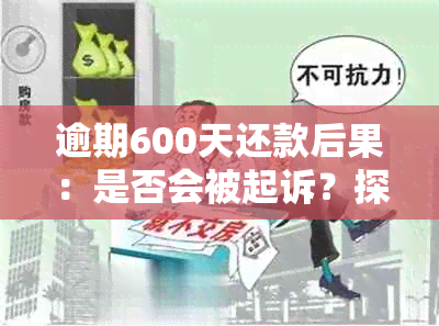 逾期600天还款后果：是否会被起诉？探讨与分析