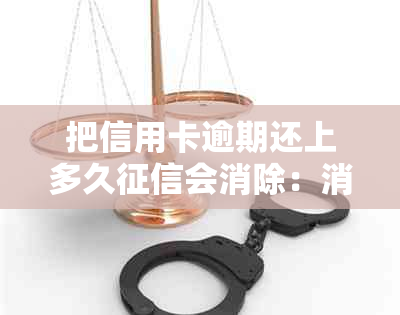 把信用卡逾期还上多久会消除：消除时间与记录清除攻略