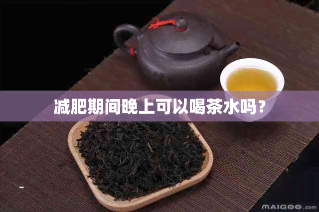 减肥期间晚上可以喝茶水吗？