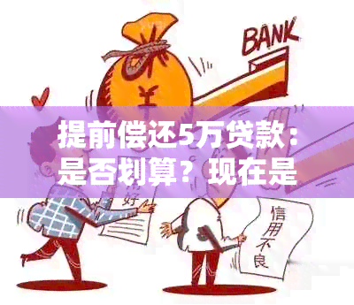 提前偿还5万贷款：是否划算？现在是个好时机吗？