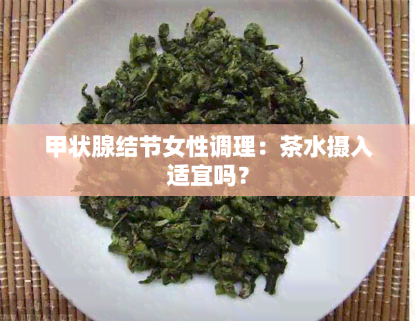 甲状腺结节女性调理：茶水摄入适宜吗？