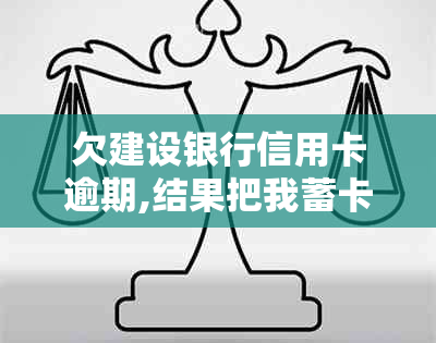 欠建设银行信用卡逾期,结果把我蓄卡的钱扣了怎么办-建行的信用卡逾期了有权扣其他的银行卡吗