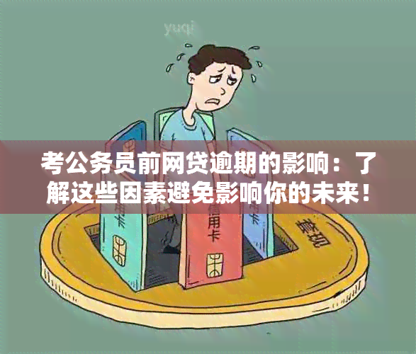 考公务员前网贷逾期的影响：了解这些因素避免影响你的未来！