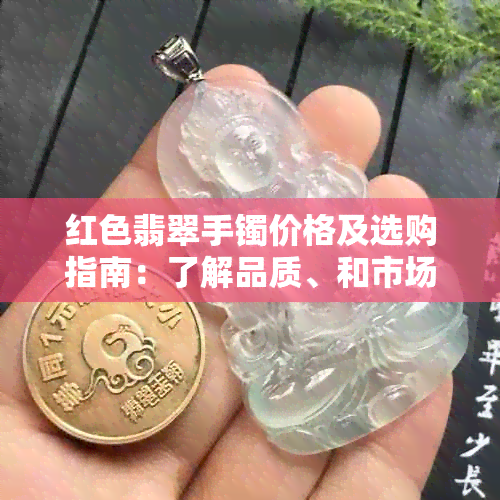 红色翡翠手镯价格及选购指南：了解品质、和市场行情的全方位解析