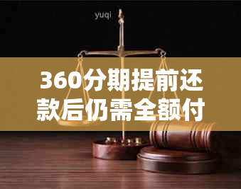 360分期提前还款后仍需全额付款：原因与解决办法