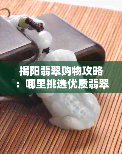 揭阳翡翠购物攻略：哪里挑选优质翡翠？