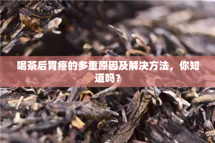 喝茶后胃疼的多重原因及解决方法，你知道吗？