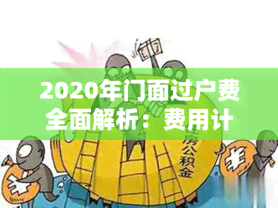 2020年门面过户费全面解析：费用计算方法、影响因素与应对策略