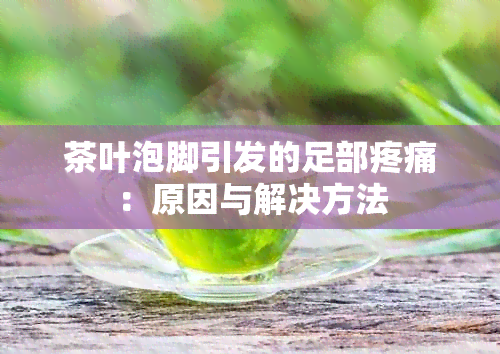 茶叶泡脚引发的足部疼痛：原因与解决方法