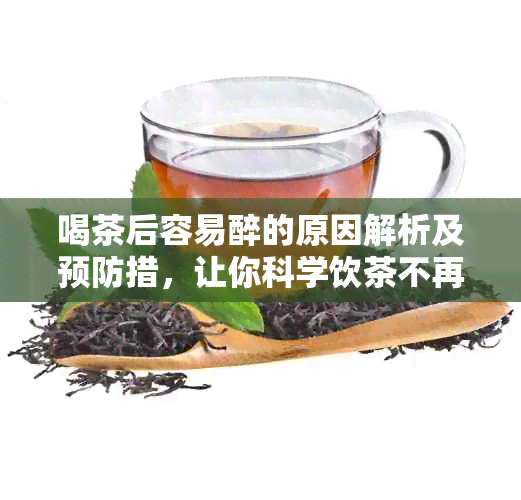 喝茶后容易醉的原因解析及预防措，让你科学饮茶不再醉