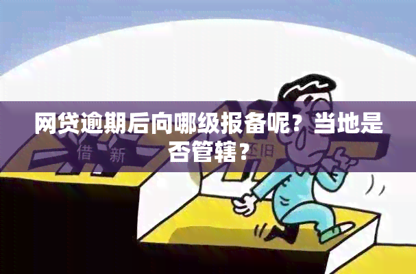 网贷逾期后向哪级报备呢？当地是否管辖？