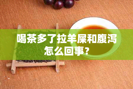 喝茶多了拉羊屎和腹泻怎么回事？