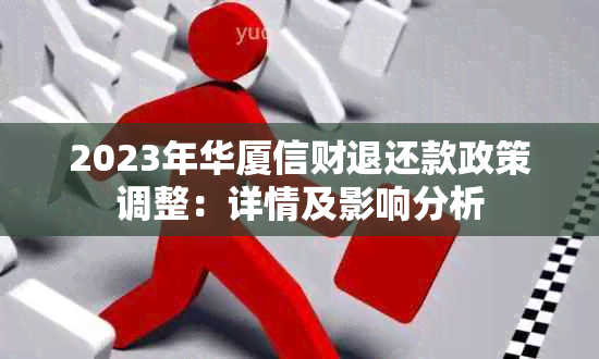 2023年华厦信财退还款政策调整：详情及影响分析