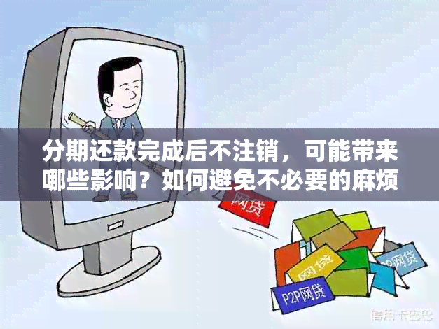 分期还款完成后不注销，可能带来哪些影响？如何避免不必要的麻烦？